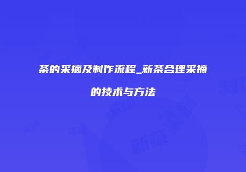 茶的采摘及制作流程_新茶合理采摘的技术与方法