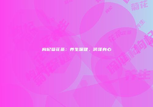 枸杞菊花茶：养生保健，润泽身心