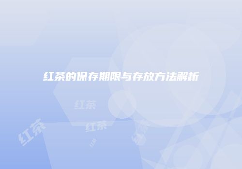 红茶的保存期限与存放方法解析