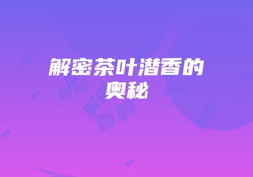 解密茶叶潜香的奥秘