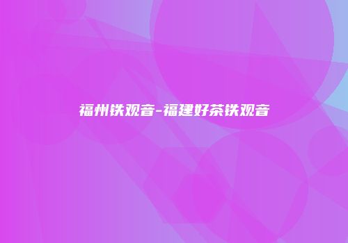 福州铁观音-福建好茶铁观音