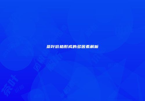 茶叶价格形成的多因素解析
