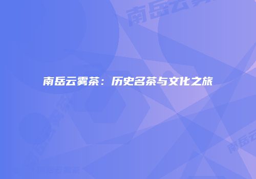 南岳云雾茶：历史名茶与文化之旅