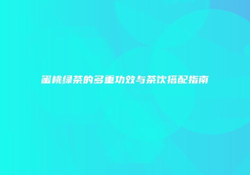 蜜桃绿茶的多重功效与茶饮搭配指南