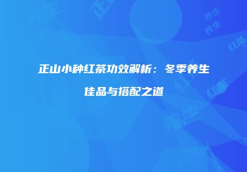 正山小种红茶功效解析：冬季养生佳品与搭配之道
