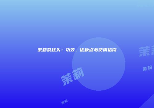 茉莉茶枕头：功效、优缺点与使用指南