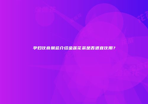 孕妇饮食禁忌介绍金莲花茶是否适宜饮用？