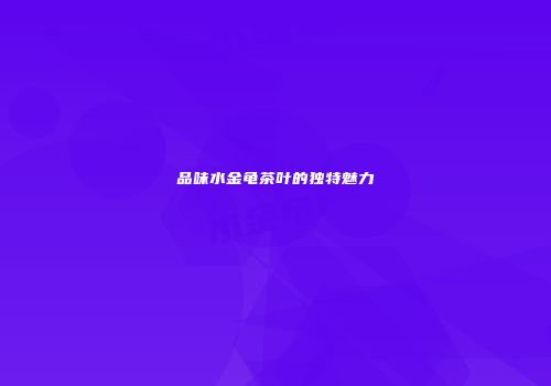 品味水金龟茶叶的独特魅力