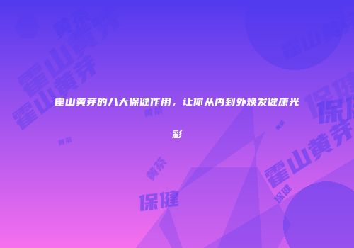 霍山黄芽的八大保健作用，让你从内到外焕发健康光彩