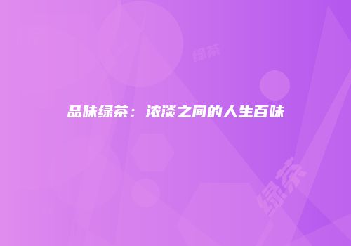 品味绿茶：浓淡之间的人生百味