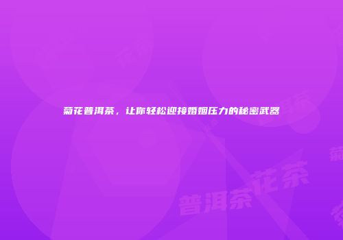 菊花普洱茶，让你轻松迎接婚姻压力的秘密武器