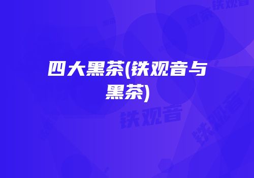四大黑茶(铁观音与黑茶)