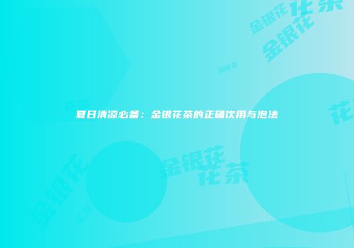 夏日清凉必备：金银花茶的正确饮用与泡法