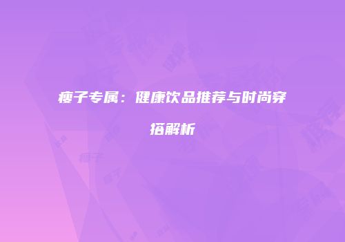 瘦子专属：健康饮品推荐与时尚穿搭解析