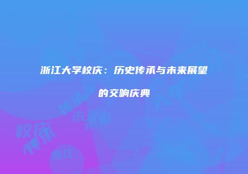 浙江大学校庆：历史传承与未来展望的交响庆典