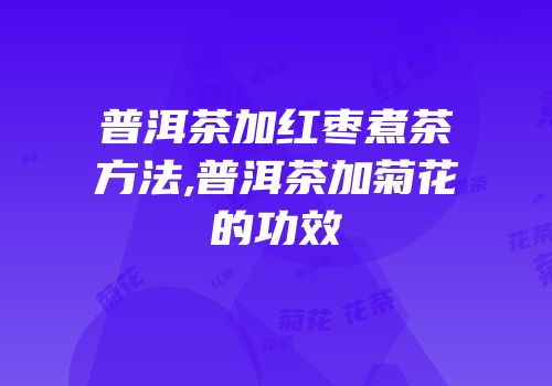 普洱茶加红枣煮茶方法,普洱茶加菊花的功效