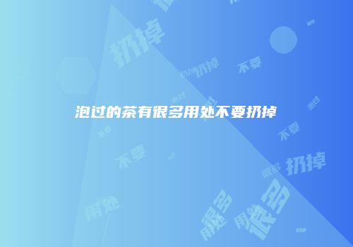 泡过的茶有很多用处不要扔掉