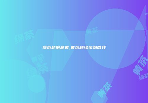 绿茶越泡越黄,黄茶和绿茶刺激性