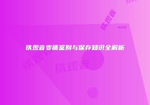 铁观音变质鉴别与保存知识全解析