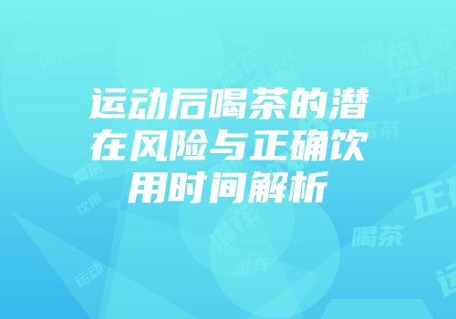 运动后喝茶的潜在风险与正确饮用时间解析