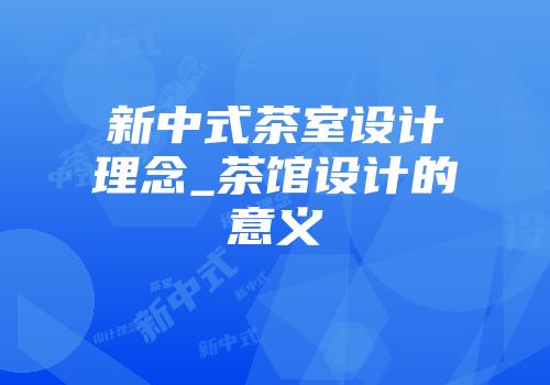 新中式茶室设计理念_茶馆设计的意义
