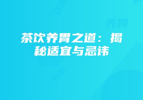 茶饮养胃之道：揭秘适宜与忌讳
