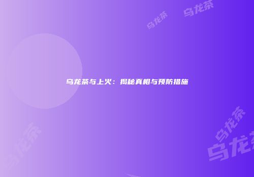 乌龙茶与上火：揭秘真相与预防措施