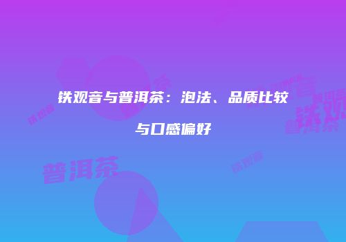 铁观音与普洱茶：泡法、品质比较与口感偏好