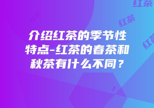 介绍红茶的季节性特点-红茶的春茶和秋茶有什么不同？
