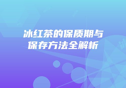 冰红茶的保质期与保存方法全解析