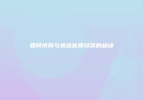 如何辨别与挑选优质绿茶的秘诀