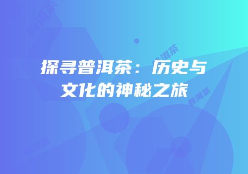 探寻普洱茶：历史与文化的神秘之旅
