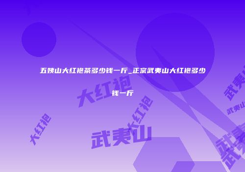 五姨山大红袍茶多少钱一斤_正宗武夷山大红袍多少钱一斤