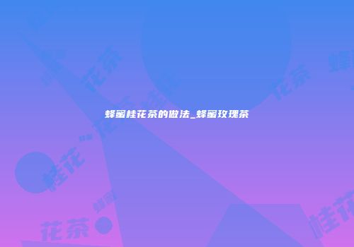 蜂蜜桂花茶的做法_蜂蜜玫瑰茶