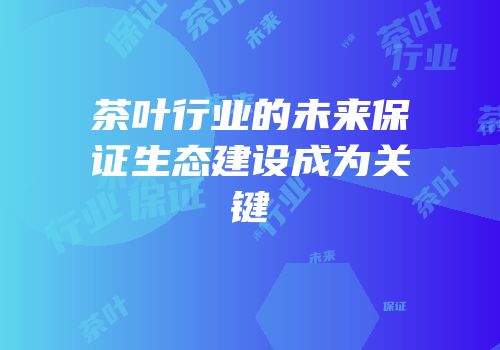 茶叶行业的未来保证生态建设成为关键