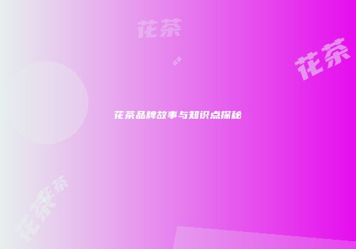 花茶品牌故事与知识点探秘