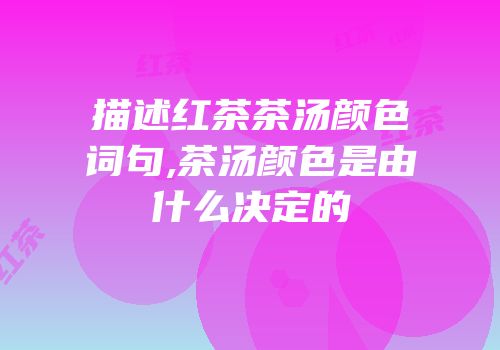 描述红茶茶汤颜色词句,茶汤颜色是由什么决定的