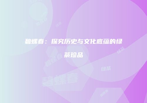 碧螺春：探究历史与文化底蕴的绿茶珍品