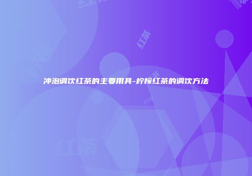 冲泡调饮红茶的主要用具-柠檬红茶的调饮方法