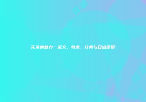花茶的魅力：定义、特点、分类与口感探索