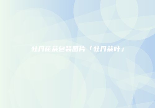 牡丹花茶包装图片「牡丹茶叶」