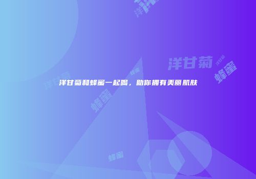 洋甘菊和蜂蜜一起喝，助你拥有美丽肌肤