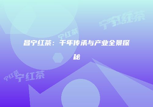 昌宁红茶：千年传承与产业全景探秘