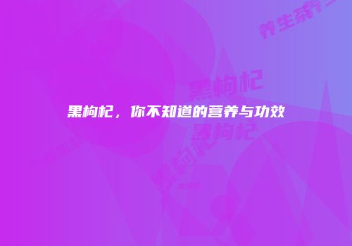 黑枸杞，你不知道的营养与功效