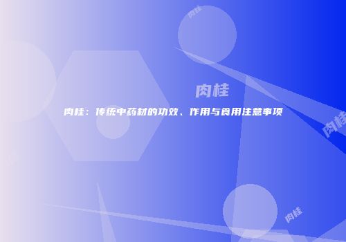 肉桂：传统中药材的功效、作用与食用注意事项