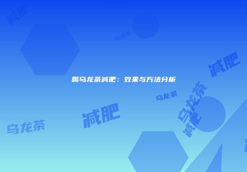 喝乌龙茶减肥：效果与方法分析