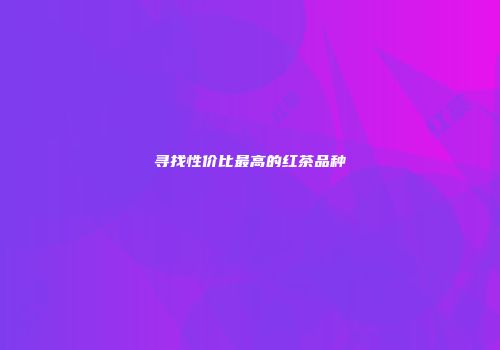 寻找性价比最高的红茶品种