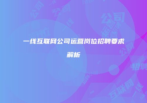 一线互联网公司运营岗位招聘要求解析
