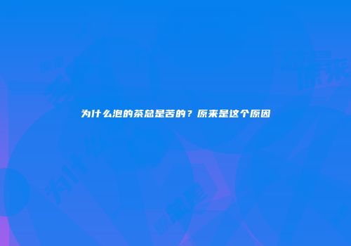为什么泡的茶总是苦的？原来是这个原因