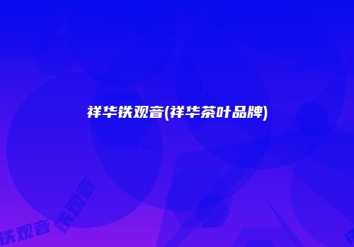 祥华铁观音(祥华茶叶品牌)